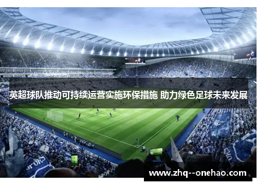 英超球队推动可持续运营实施环保措施 助力绿色足球未来发展 英超球队推动可持续运营实施环保措施 助力绿色足球未来发展