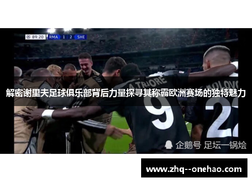 解密谢里夫足球俱乐部背后力量探寻其称霸欧洲赛场的独特魅力 解密谢里夫足球俱乐部背后力量探寻其称霸欧洲赛场的独特魅力
