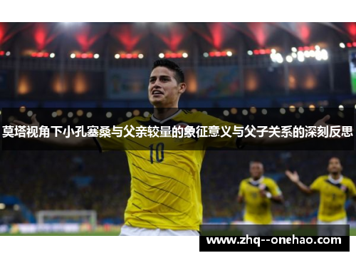 莫塔视角下小孔塞桑与父亲较量的象征意义与父子关系的深刻反思