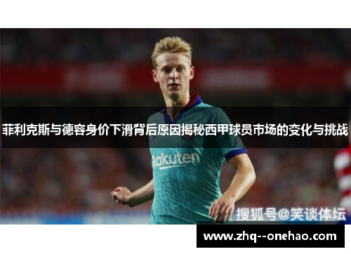 菲利克斯与德容身价下滑背后原因揭秘西甲球员市场的变化与挑战