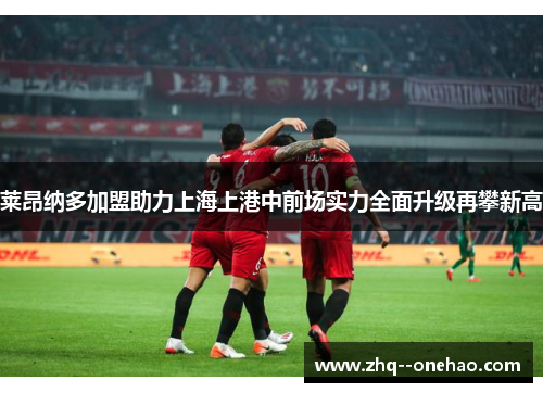 莱昂纳多加盟助力上海上港中前场实力全面升级再攀新高 莱昂纳多加盟助力上海上港中前场实力全面升级再攀新高