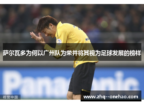 萨尔瓦多为何以广州队为荣并将其视为足球发展的榜样