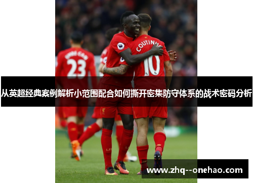 从英超经典案例解析小范围配合如何撕开密集防守体系的战术密码分析