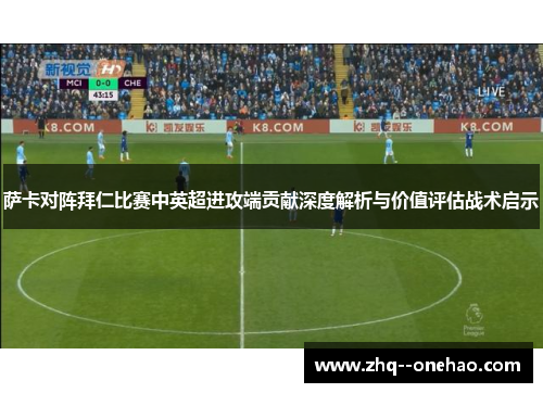 萨卡对阵拜仁比赛中英超进攻端贡献深度解析与价值评估战术启示