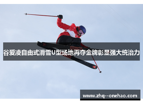 谷爱凌自由式滑雪U型场地再夺金牌彰显强大统治力 谷爱凌自由式滑雪U型场地再夺金牌彰显强大统治力