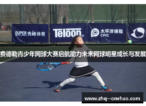 费德勒青少年网球大赛启航助力未来网球明星成长与发展