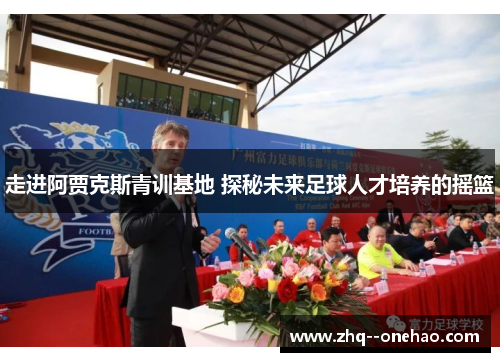 走进阿贾克斯青训基地 探秘未来足球人才培养的摇篮
