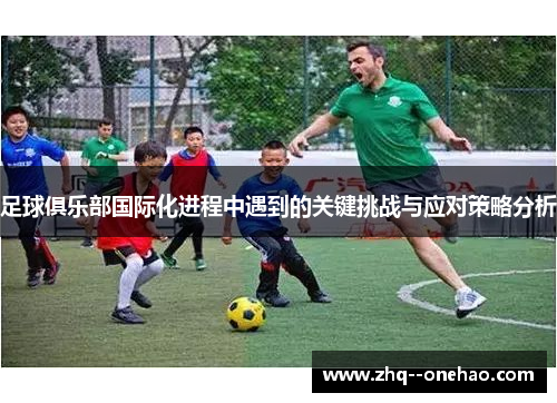 足球俱乐部国际化进程中遇到的关键挑战与应对策略分析 足球俱乐部国际化进程中遇到的关键挑战与应对策略分析