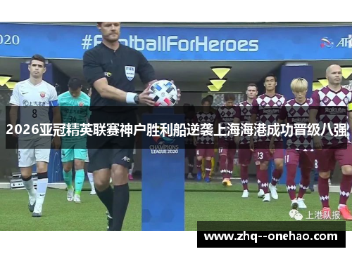 2026亚冠精英联赛神户胜利船逆袭上海海港成功晋级八强