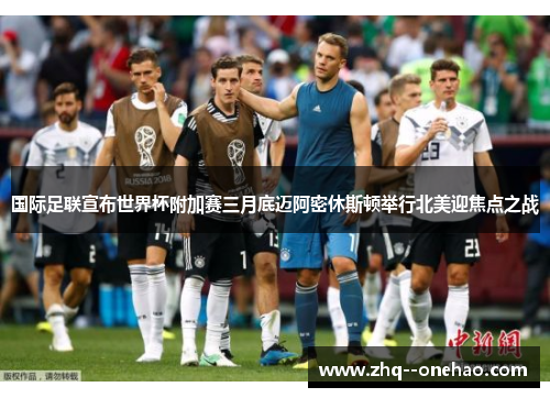 国际足联宣布世界杯附加赛三月底迈阿密休斯顿举行北美迎焦点之战 国际足联宣布世界杯附加赛三月底迈阿密休斯顿举行北美迎焦点之战