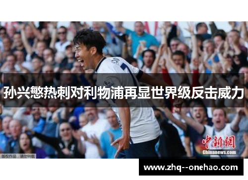 孙兴慜热刺对利物浦再显世界级反击威力 孙兴慜热刺对利物浦再显世界级反击威力