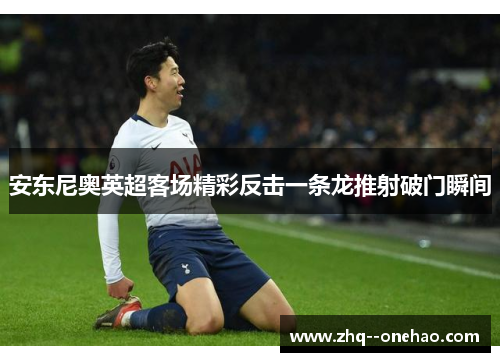 安东尼奥英超客场精彩反击一条龙推射破门瞬间 安东尼奥英超客场精彩反击一条龙推射破门瞬间