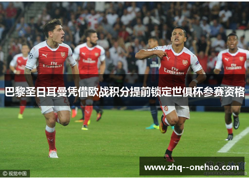 巴黎圣日耳曼凭借欧战积分提前锁定世俱杯参赛资格 巴黎圣日耳曼凭借欧战积分提前锁定世俱杯参赛资格