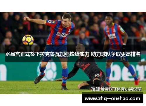 水晶宫正式签下拉克鲁瓦加强锋线实力 助力球队争取更高排名 水晶宫正式签下拉克鲁瓦加强锋线实力 助力球队争取更高排名