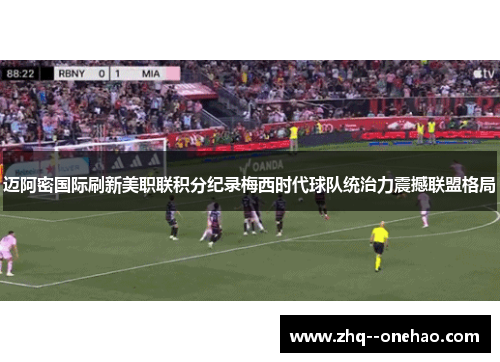 迈阿密国际刷新美职联积分纪录梅西时代球队统治力震撼联盟格局