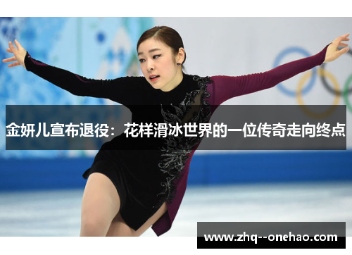 金妍儿宣布退役：花样滑冰世界的一位传奇走向终点