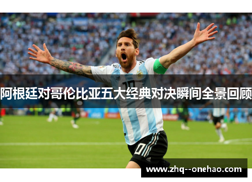 阿根廷对哥伦比亚五大经典对决瞬间全景回顾