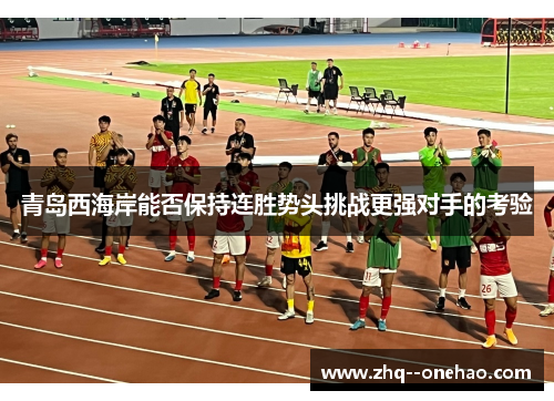青岛西海岸能否保持连胜势头挑战更强对手的考验