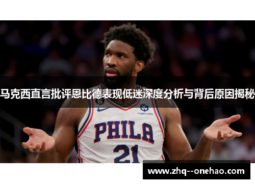 马克西直言批评恩比德表现低迷深度分析与背后原因揭秘