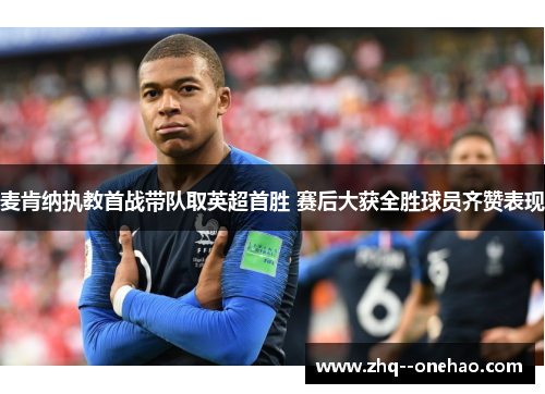 麦肯纳执教首战带队取英超首胜 赛后大获全胜球员齐赞表现 麦肯纳执教首战带队取英超首胜 赛后大获全胜球员齐赞表现