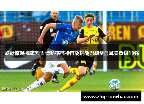 欧冠惊现挪威黑马 博多格林特首战挑战巴黎圣日耳曼晋级16强