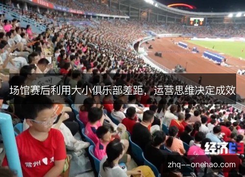 场馆赛后利用大小俱乐部差距，运营思维决定成效