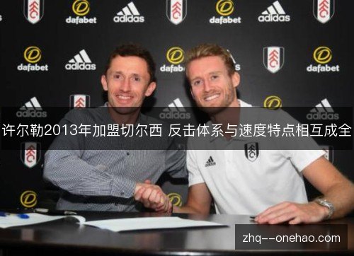 许尔勒2013年加盟切尔西 反击体系与速度特点相互成全 许尔勒2013年加盟切尔西 反击体系与速度特点相互成全